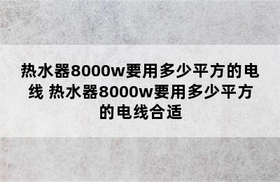 热水器8000w要用多少平方的电线 热水器8000w要用多少平方的电线合适